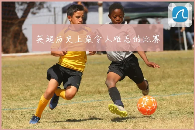 英超历史上最令人难忘的比赛