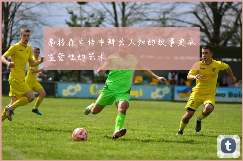 弗格森自传中鲜为人知的故事更衣室管理的艺术