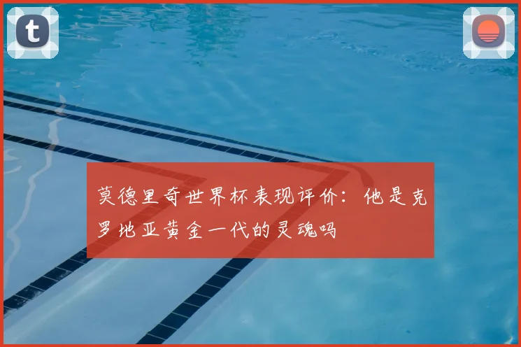 莫德里奇世界杯表现评价：他是克罗地亚黄金一代的灵魂吗