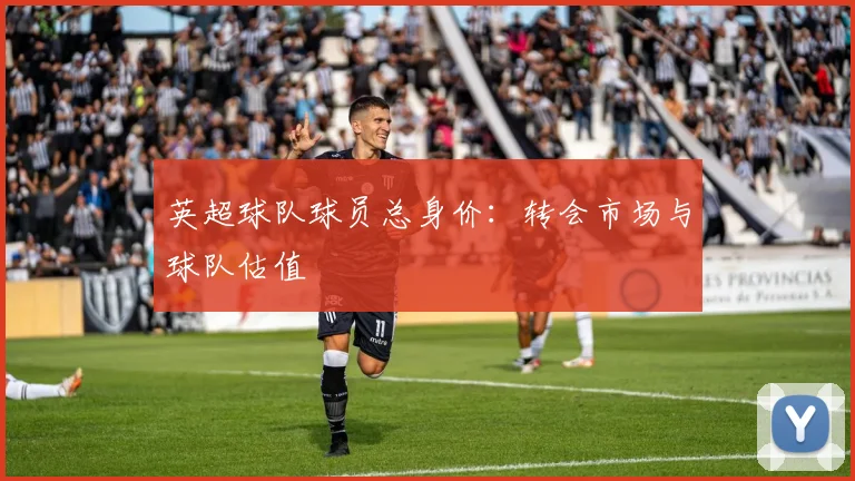 英超球队球员总身价：转会市场与球队估值