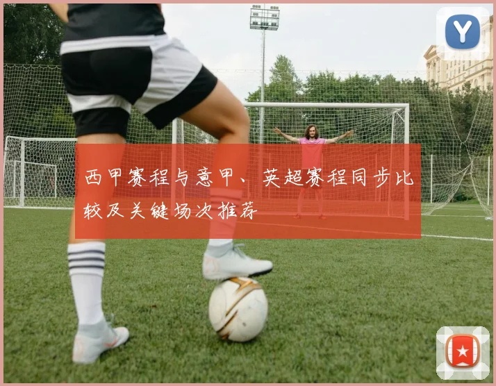 西甲赛程与意甲、英超赛程同步比较及关键场次推荐
